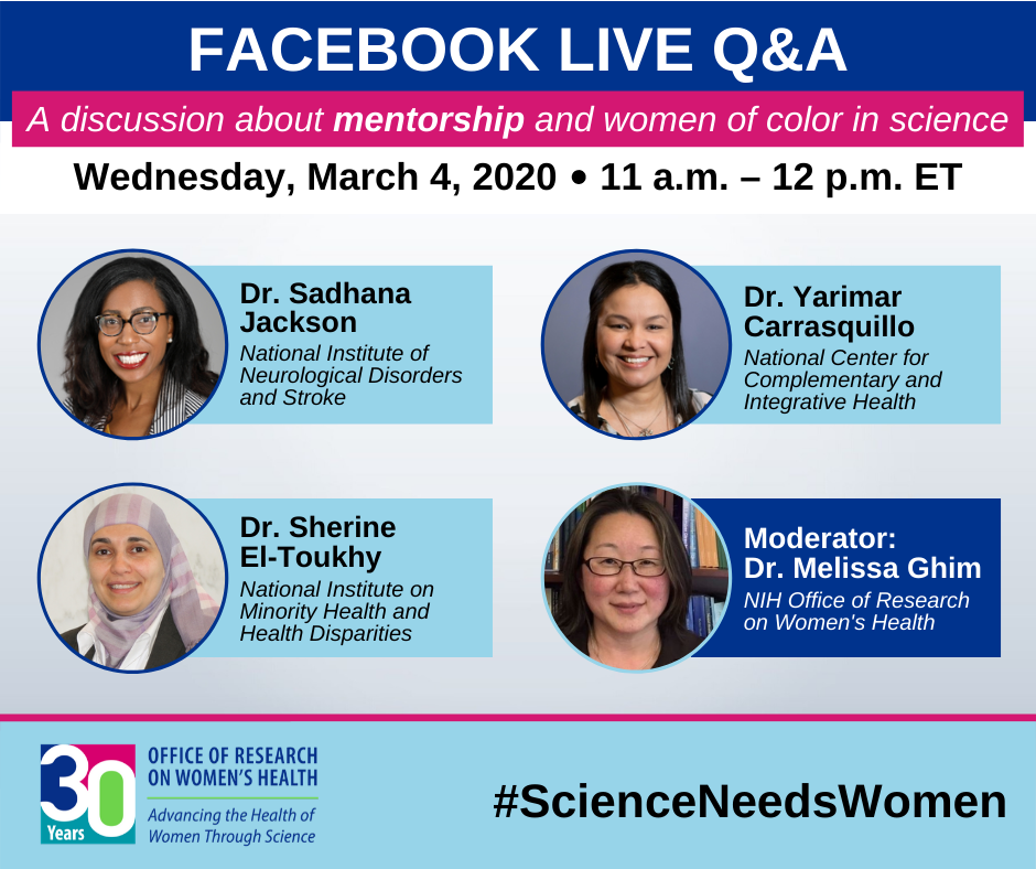 A discussion about mentorship and women of color in science  Moderator Dr. Melissa Ghim NIH Office of Research on Women’s Health Panelists Dr. Sadhana Jackson National Institute of Neurological Disorders and Stroke Dr. Yarimar Carrasquillo National Center for Complementary and Integrative Health Dr. Sherine El-Toukhy National Institute of Minority Health and Health Disparities #ScienceNeedsWomen